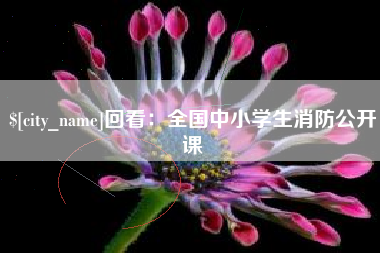 河北回看：全国中小学生消防公开课