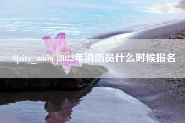 河北2022年消防员什么时候报名