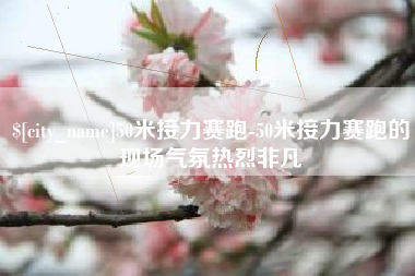 河北50米接力赛跑-50米接力赛跑的现场气氛热烈非凡