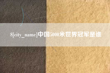 河北中国5000米世界冠军是谁
