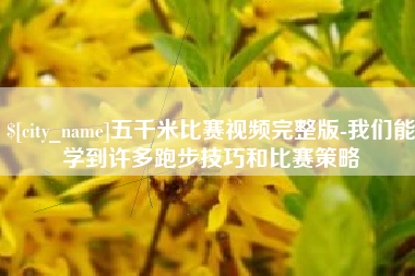 河北五千米比赛视频完整版-我们能学到许多跑步技巧和比赛策略