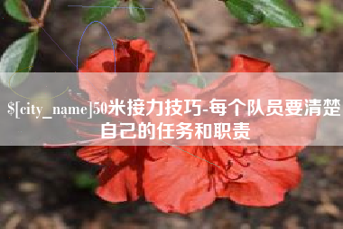 河北50米接力技巧-每个队员要清楚自己的任务和职责