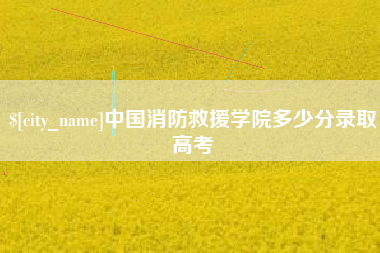 河北中国消防救援学院多少分录取高考