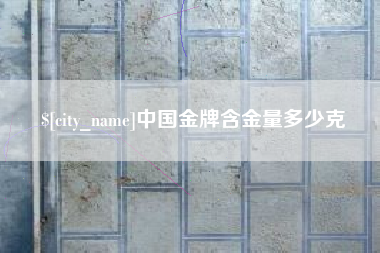 河北中国金牌含金量多少克