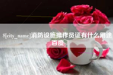 河北消防设施操作员证有什么用途百度
