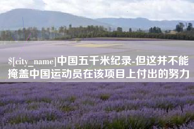 河北中国五千米纪录-但这并不能掩盖中国运动员在该项目上付出的努力