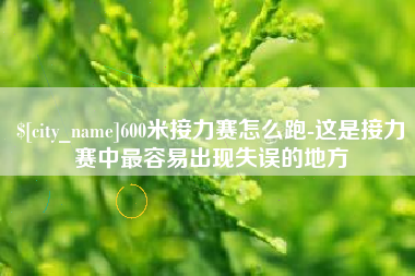 河北600米接力赛怎么跑-这是接力赛中最容易出现失误的地方