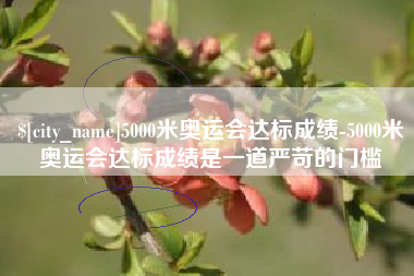 河北5000米奥运会达标成绩-5000米奥运会达标成绩是一道严苛的门槛