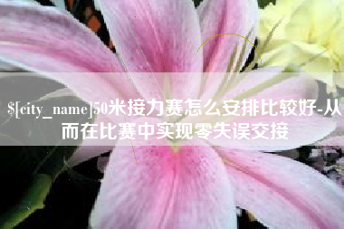 河北50米接力赛怎么安排比较好-从而在比赛中实现零失误交接