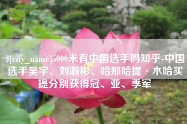河北5000米有中国选手吗知乎-中国选手吴宇、刘瀚彬、哈那哈提·木哈买提分别获得冠、亚、季军