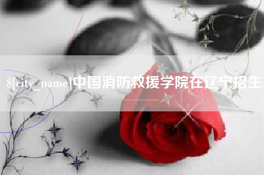 河北中国消防救援学院在辽宁招生