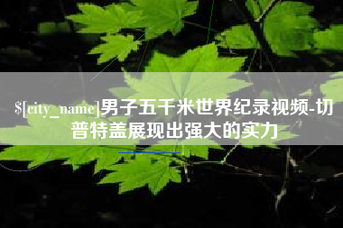 河北男子五千米世界纪录视频-切普特盖展现出强大的实力