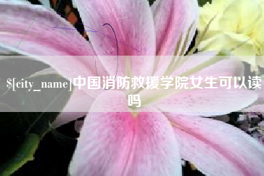 河北中国消防救援学院女生可以读吗
