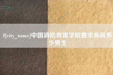 河北中国消防救援学院要求身高多少男生