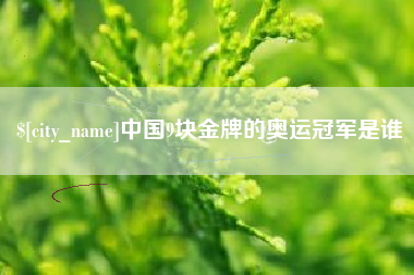 河北中国9块金牌的奥运冠军是谁