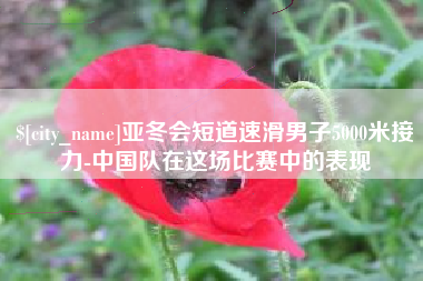 河北亚冬会短道速滑男子5000米接力-中国队在这场比赛中的表现