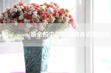 河北最全的中国地图和各省地图及各市地图