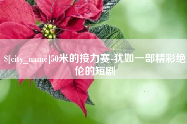 河北50米的接力赛-犹如一部精彩绝伦的短剧