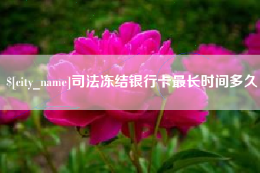 河北司法冻结银行卡最长时间多久