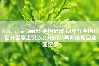 河北5000米 全国记录-同年在全国田径分区赛上又以25分56秒5再创该项目全国纪录
