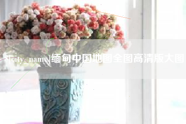 河北缅甸中国地图全图高清版大图