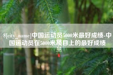 河北中国运动员5000米最好成绩-中国运动员在5000米项目上的最好成绩