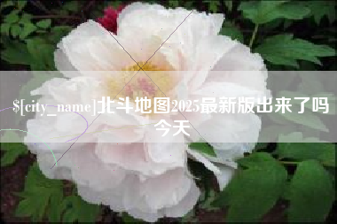 河北北斗地图2025最新版出来了吗今天