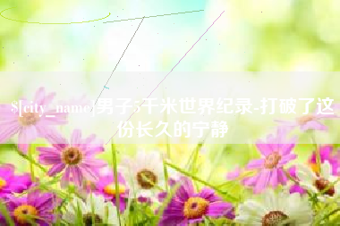 河北男子5千米世界纪录-打破了这份长久的宁静