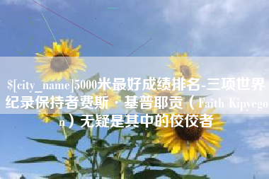 河北5000米最好成绩排名-三项世界纪录保持者费斯·基普耶贡（Faith Kipyegon）无疑是其中的佼佼者