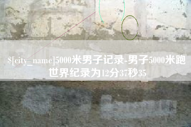河北5000米男子记录-男子5000米跑世界纪录为12分37秒35