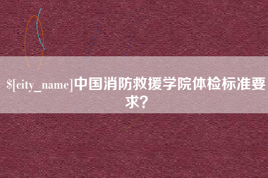 河北中国消防救援学院体检标准要求？