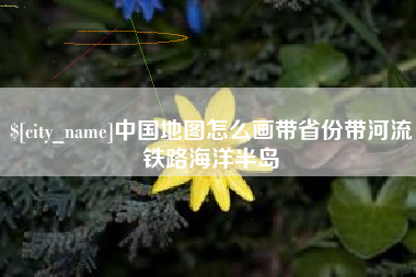 河北中国地图怎么画带省份带河流铁路海洋半岛