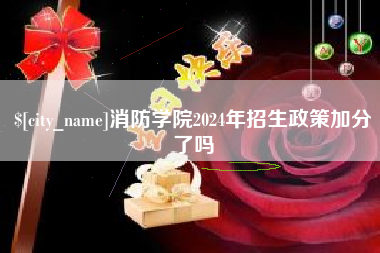 河北消防学院2024年招生政策加分了吗