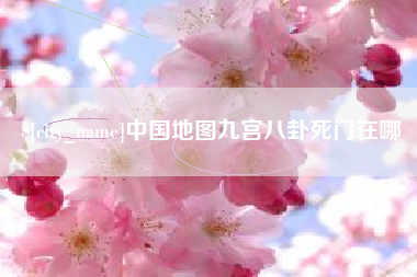河北中国地图九宫八卦死门在哪