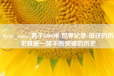 河北男子5000米 世界纪录-田径的历史就是一部不断突破的历史