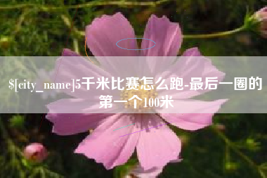 河北5千米比赛怎么跑-最后一圈的第一个100米