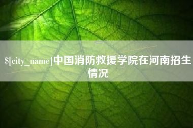 河北中国消防救援学院在河南招生情况