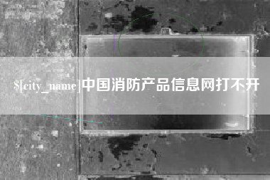 河北中国消防产品信息网打不开