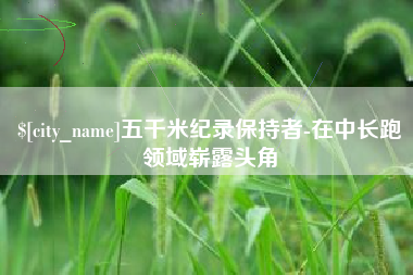 河北五千米纪录保持者-在中长跑领域崭露头角