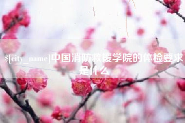 河北中国消防救援学院的体检要求是什么