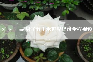 河北男子五千米世界纪录全程视频