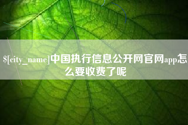 河北中国执行信息公开网官网app怎么要收费了呢