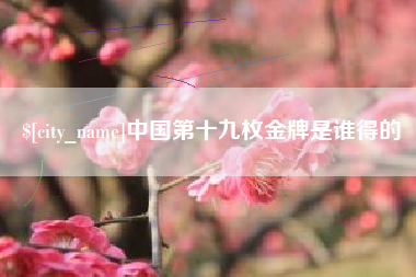 河北中国第十九枚金牌是谁得的