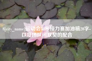河北运动会50米接力赛加油稿20字-以及团队间默契的配合