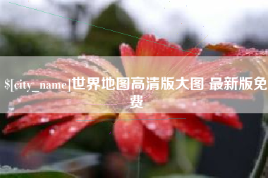 河北世界地图高清版大图 最新版免费
