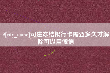 河北司法冻结银行卡需要多久才解除可以用微信