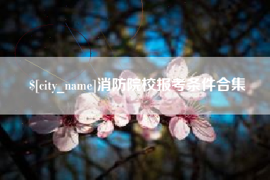 河北消防院校报考条件合集